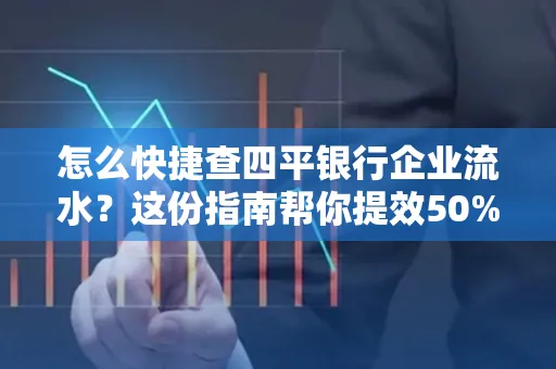 怎么快捷查四平银行企业流水?这份指南帮你提效50%