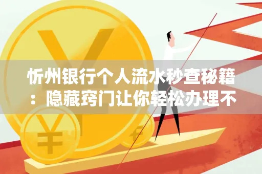 忻州银行个人流水秒查秘籍:隐藏窍门让你轻松办理不绕路