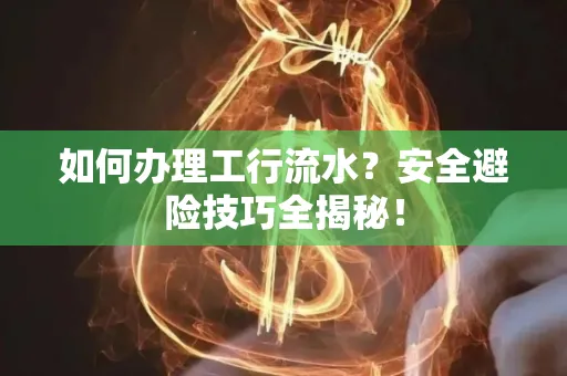 如何办理工行流水?安全避险技巧全揭秘!