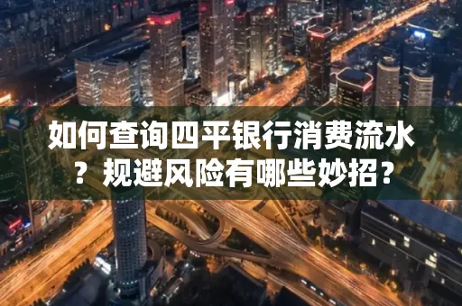 如何查询四平银行消费流水?规避风险有哪些妙招?
