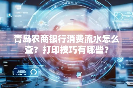 青岛农商银行消费流水怎么查?打印技巧有哪些?