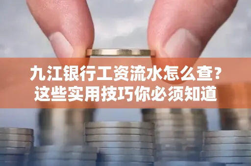 九江银行工资流水怎么查?这些实用技巧你必须知道