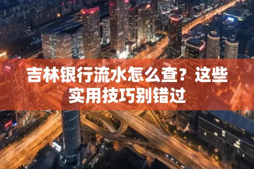 吉林银行流水怎么查?这些实用技巧别错过