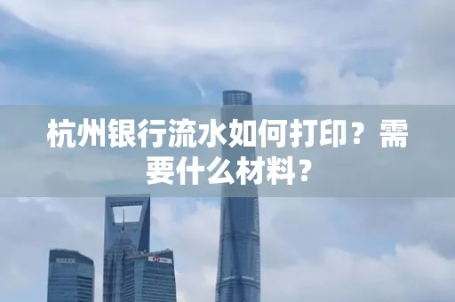 杭州银行流水如何打印?需要什么材料?