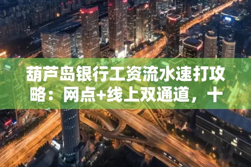葫芦岛银行工资流水速打攻略:网点+线上双通道,十分钟搞定