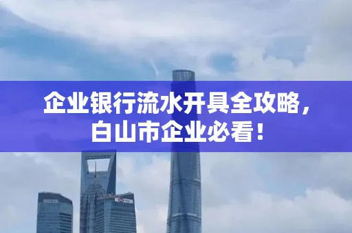 企业银行流水开具全攻略,白山市企业必看!