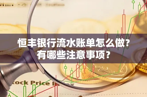 恒丰银行流水账单怎么做?有哪些注意事项?