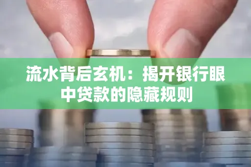 流水背后玄机:揭开银行眼中贷款的隐藏规则