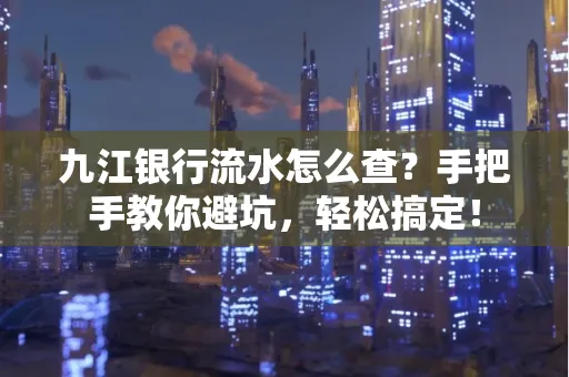 九江银行流水怎么查?手把手教你避坑,轻松搞定!