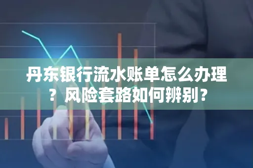 丹东银行流水账单怎么办理?风险套路如何辨别?