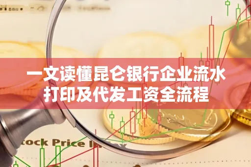 一文读懂昆仑银行企业流水打印及代发工资全流程