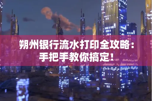 朔州银行流水打印全攻略:手把手教你搞定!