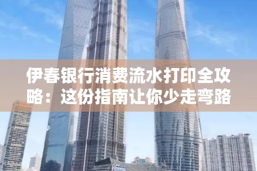 伊春银行消费流水打印全攻略:这份指南让你少走弯路