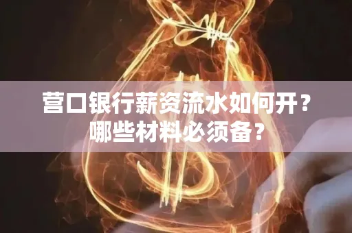 营口银行薪资流水如何开?哪些材料必须备?