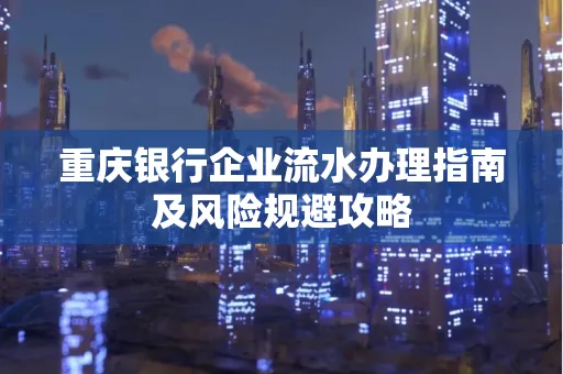 重庆银行企业流水办理指南及风险规避攻略