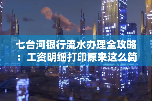 七台河银行流水办理全攻略:工资明细打印原来这么简单