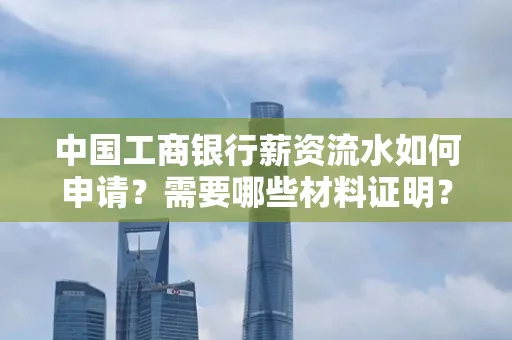 中国工商银行薪资流水如何申请?需要哪些材料证明?