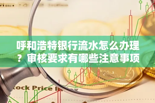 呼和浩特银行流水怎么办理?审核要求有哪些注意事项?