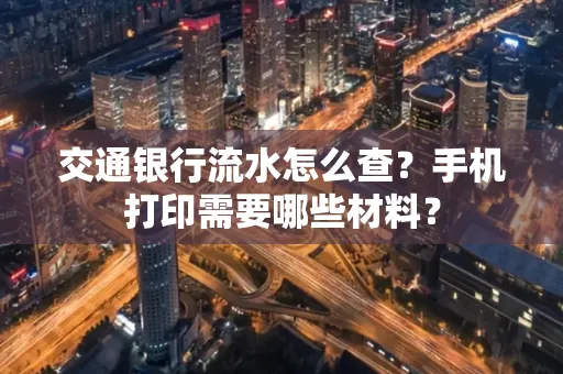 交通银行流水怎么查?手机打印需要哪些材料?