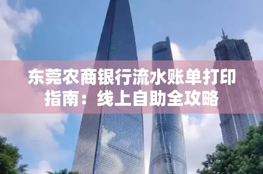 东莞农商银行流水账单打印指南:线上自助全攻略