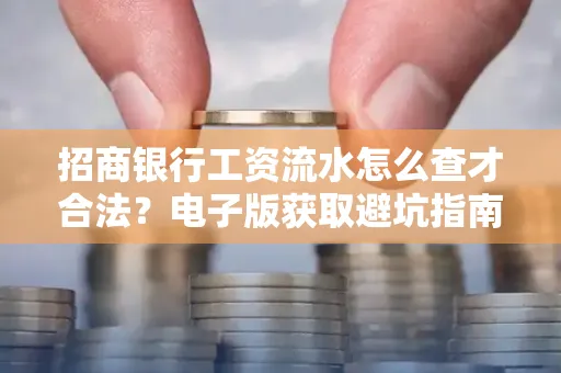 招商银行工资流水怎么查才合法?电子版获取避坑指南