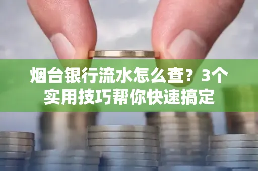 烟台银行流水怎么查?3个实用技巧帮你快速搞定