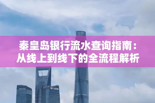 秦皇岛银行流水查询指南:从线上到线下的全流程解析