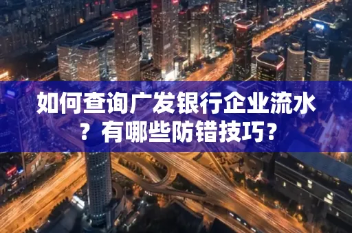 如何查询广发银行企业流水?有哪些防错技巧?