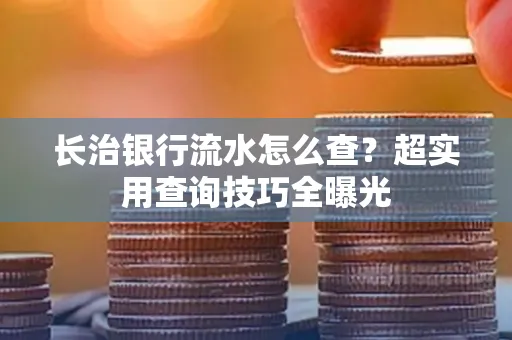 长治银行流水怎么查?超实用查询技巧全曝光