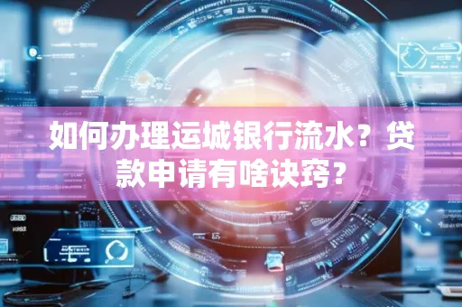 如何办理运城银行流水?贷款申请有啥诀窍?