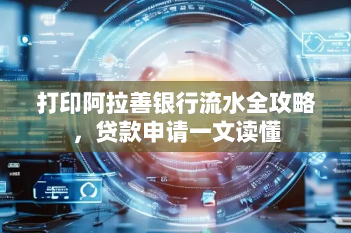 打印阿拉善银行流水全攻略,贷款申请一文读懂