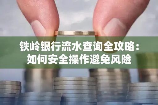 铁岭银行流水查询全攻略:如何安全操作避免风险