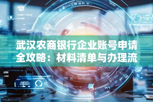武汉农商银行企业账号申请全攻略:材料清单与办理流程详解