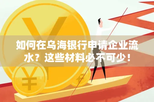 如何在乌海银行申请企业流水?这些材料必不可少!