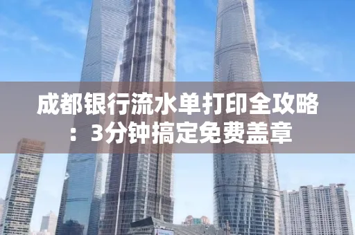 成都银行流水单打印全攻略:3分钟搞定免费盖章