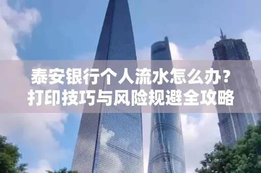 泰安银行个人流水怎么办?打印技巧与风险规避全攻略