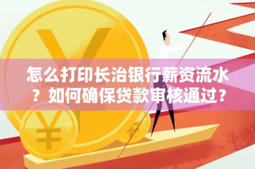 怎么打印长治银行薪资流水?如何确保贷款审核通过?