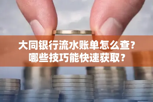 大同银行流水账单怎么查？哪些技巧能快速获取？