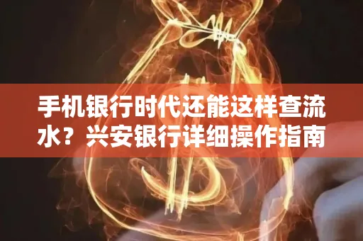 手机银行时代还能这样查流水?兴安银行详细操作指南拿走不谢