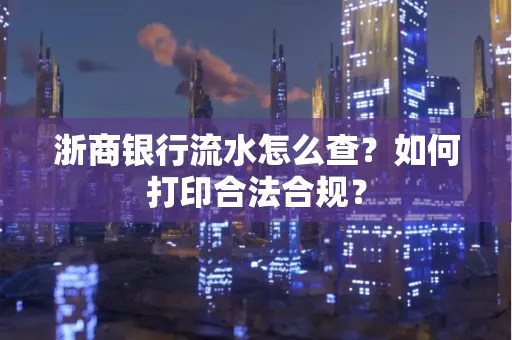 浙商银行流水怎么查?如何打印合法合规?