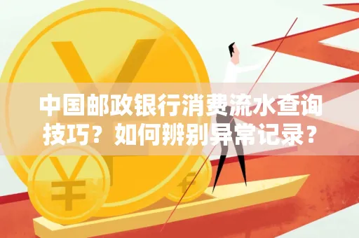 中国邮政银行消费流水查询技巧?如何辨别异常记录?