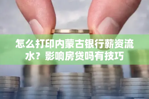 怎么打印内蒙古银行薪资流水?影响房贷吗有技巧