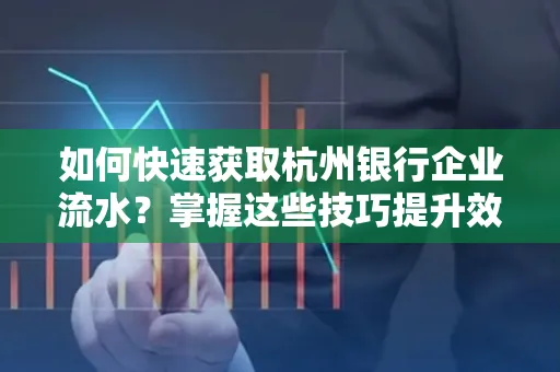 如何快速获取杭州银行企业流水?掌握这些技巧提升效率!