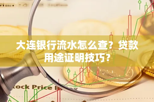 大连银行流水怎么查?贷款用途证明技巧?