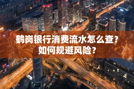 鹤岗银行消费流水怎么查?如何规避风险?
