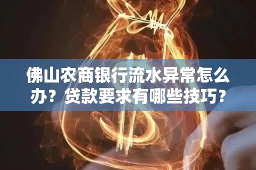 佛山农商银行流水异常怎么办?贷款要求有哪些技巧?