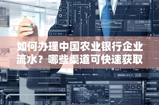 如何办理中国农业银行企业流水?哪些渠道可快速获取?