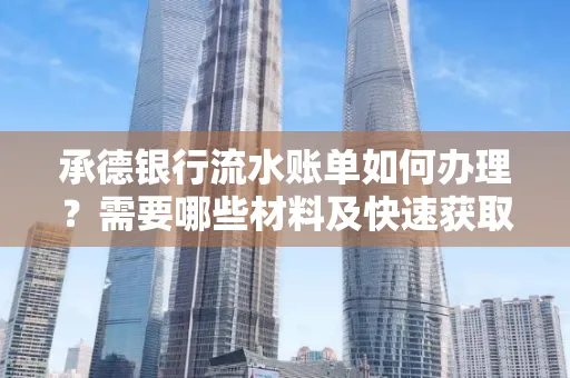 承德银行流水账单如何办理?需要哪些材料及快速获取方法?