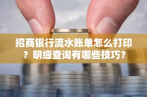 招商银行流水账单怎么打印?明细查询有哪些技巧?