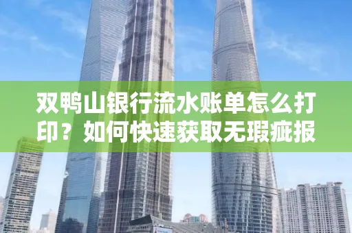 双鸭山银行流水账单怎么打印?如何快速获取无瑕疵报告?